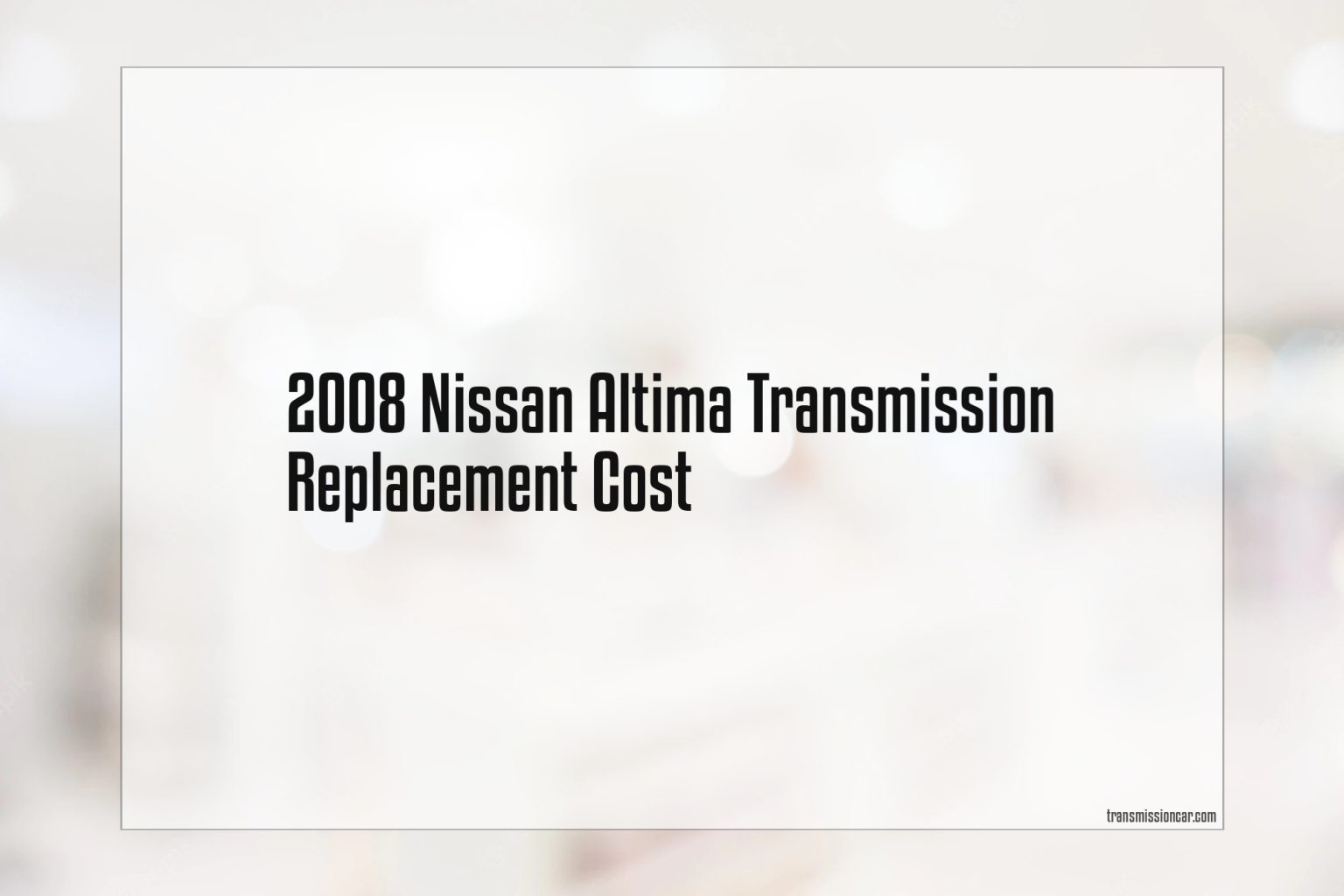 2008 Nissan Altima Transmission Replacement Cost Car Transmission Guide