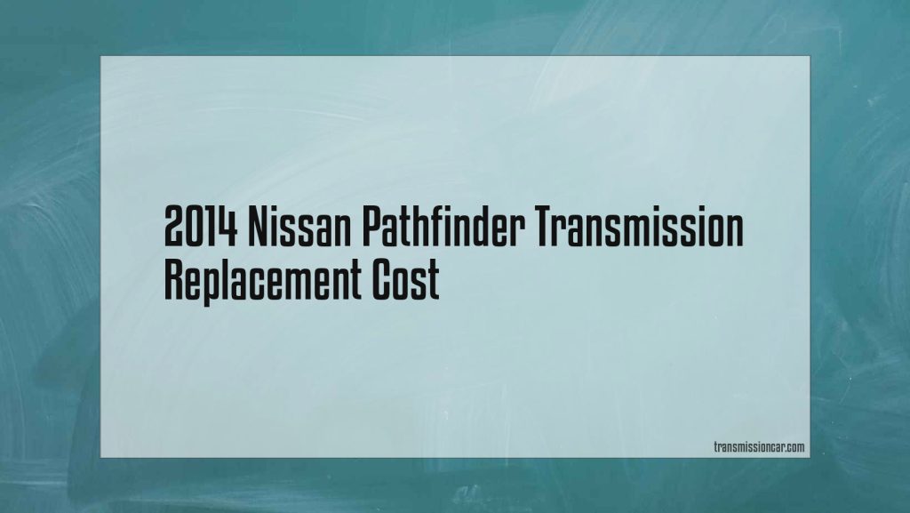 2014 Nissan Pathfinder Transmission Replacement Cost - Car Transmission