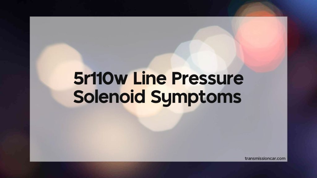 5R110W Line Pressure Solenoid Symptoms - Car Transmission Guide
