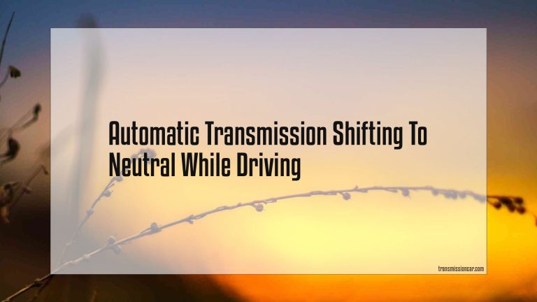 Automatic Transmission Shifting To Neutral While Driving