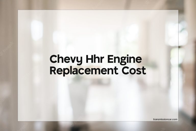 Chevy Hhr Engine Replacement Cost Car Transmission Guide