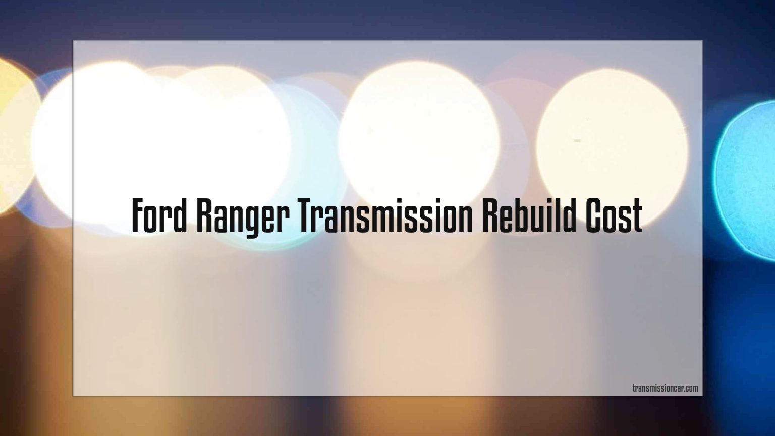 Ford Ranger Transmission Rebuild Cost Car Transmission Guide