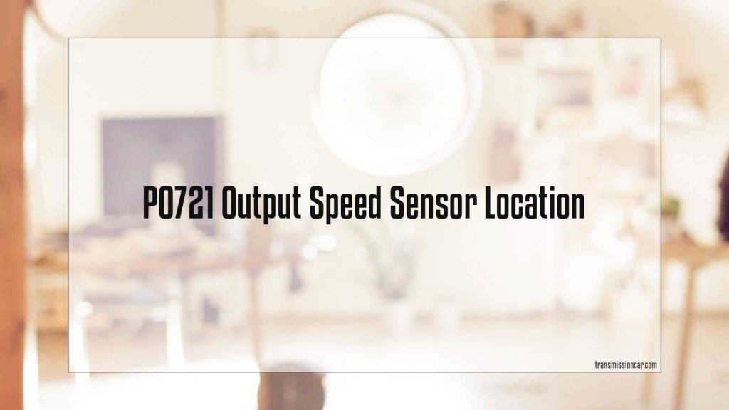 P0721 Output Speed Sensor Location - Car Transmission Guide