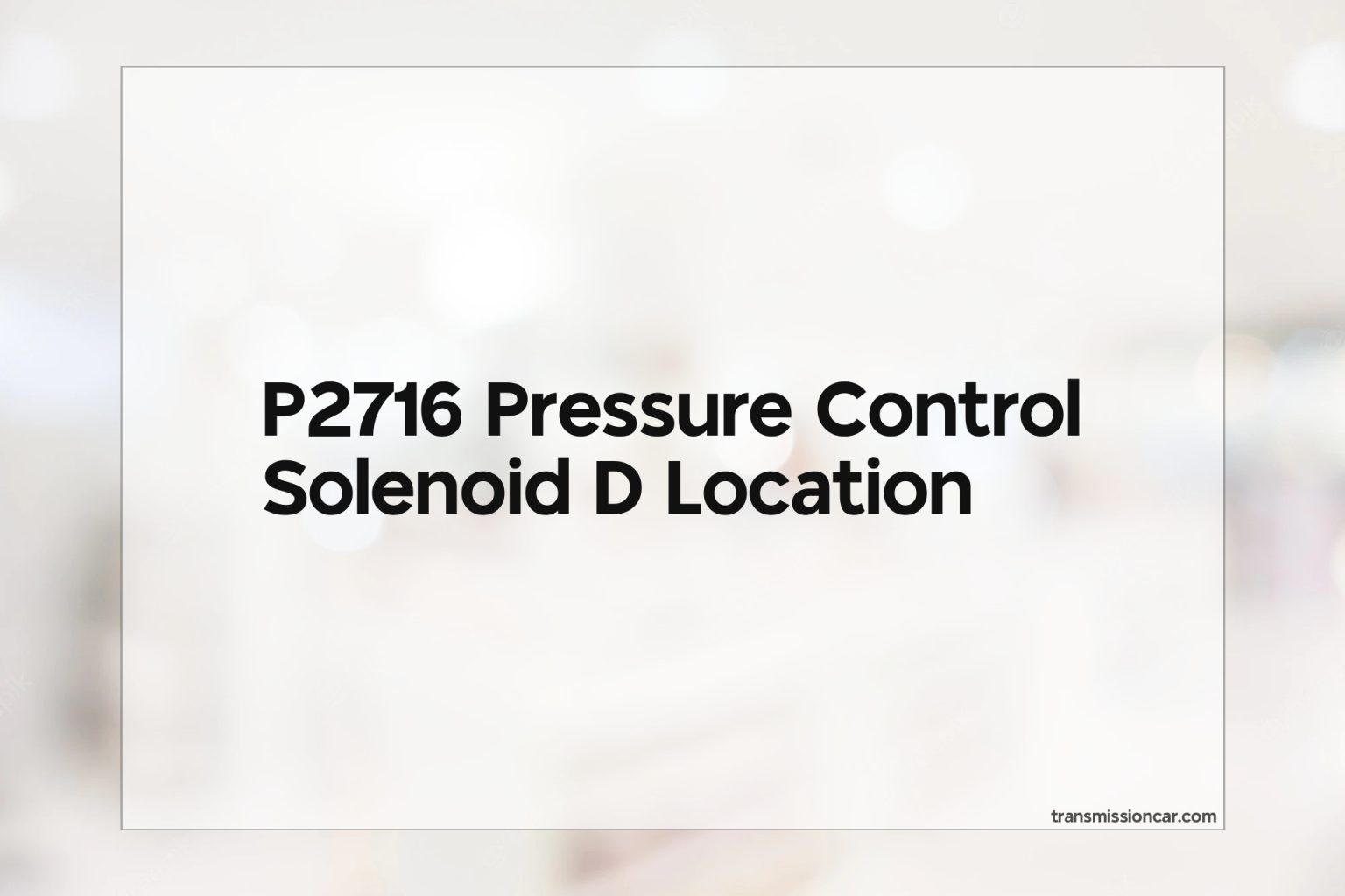 P2716 Pressure Control Solenoid D Location Car Transmission Guide