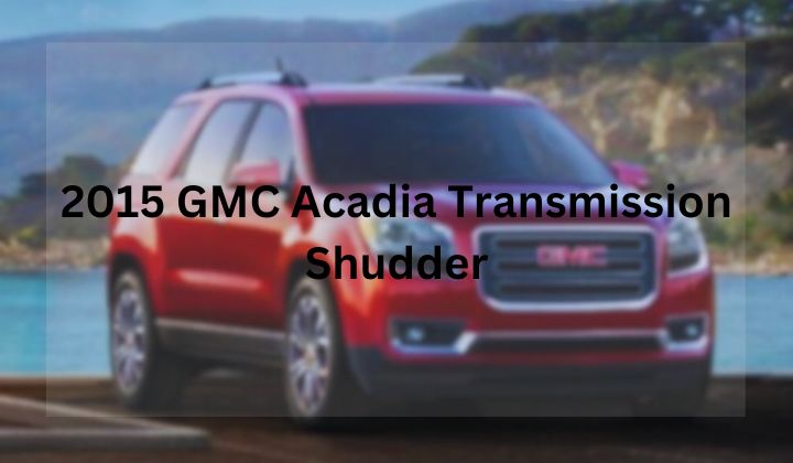 2015 GMC Acadia Transmission Shudder