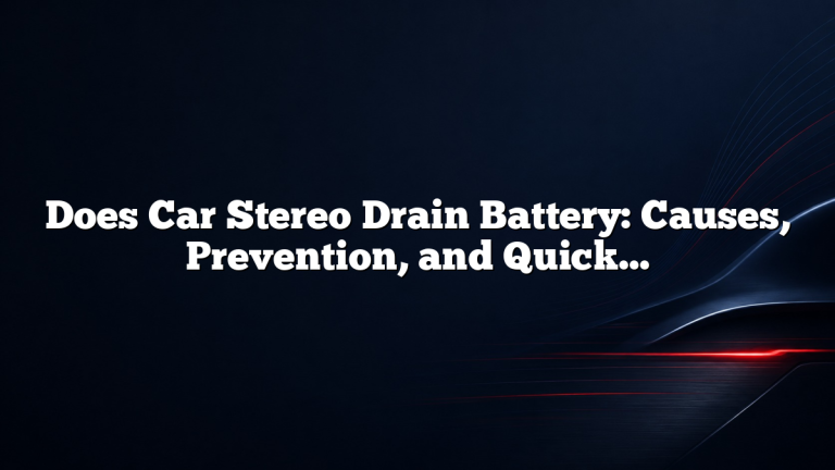 Does Car Stereo Drain Battery: Causes, Prevention, and Quick Fixes
