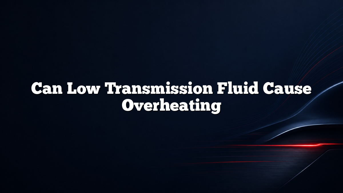 Can Low Transmission Fluid Cause Overheating