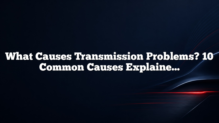 What Causes Transmission Problems? 10 Common Causes Explained