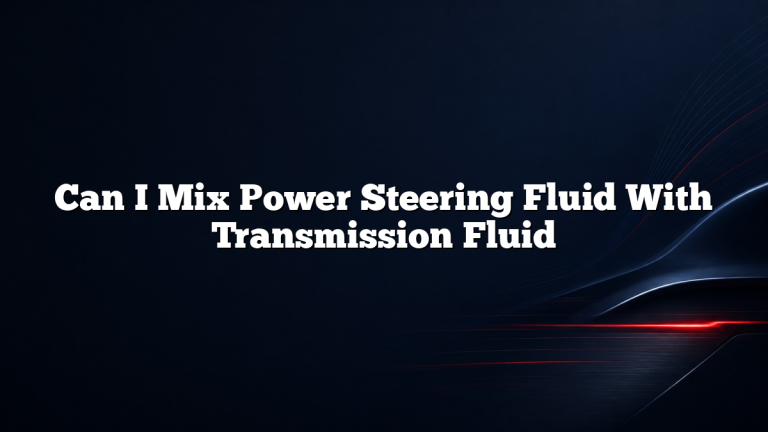 Can I Mix Power Steering Fluid With Transmission Fluid