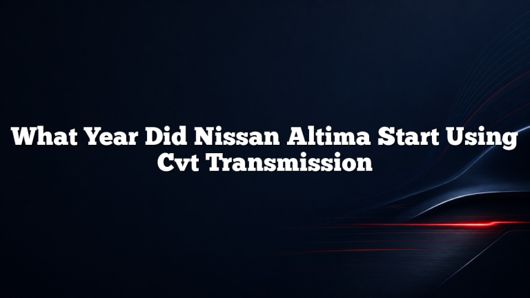 What Year Did Nissan Altima Start Using Cvt Transmission